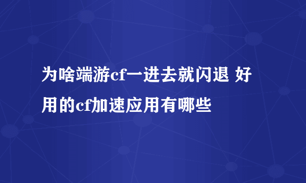 为啥端游cf一进去就闪退 好用的cf加速应用有哪些