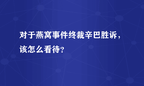 对于燕窝事件终裁辛巴胜诉，该怎么看待？