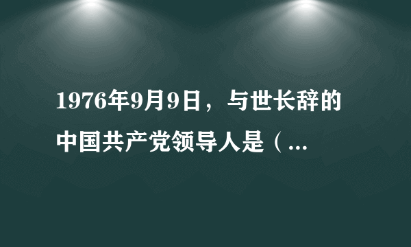 1976年9月9日，与世长辞的中国共产党领导人是（　　）A.邱少云B. 朱德C. 毛泽东D. 邓小平