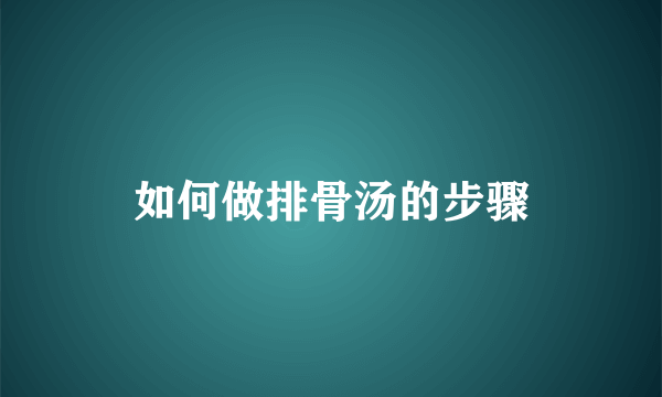 如何做排骨汤的步骤