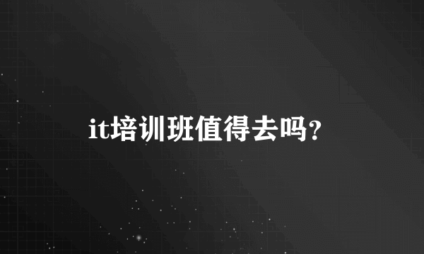 it培训班值得去吗？