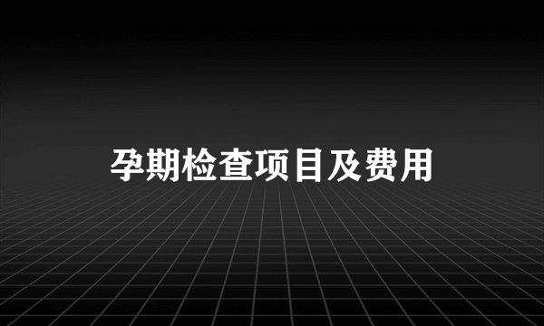 孕期检查项目及费用