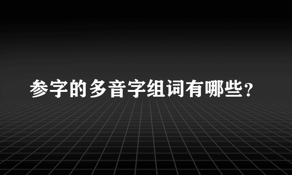 参字的多音字组词有哪些？