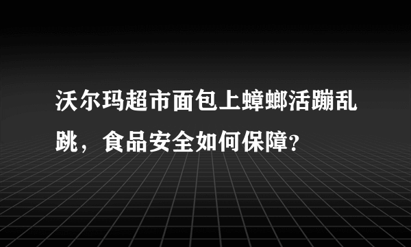 沃尔玛超市面包上蟑螂活蹦乱跳，食品安全如何保障？