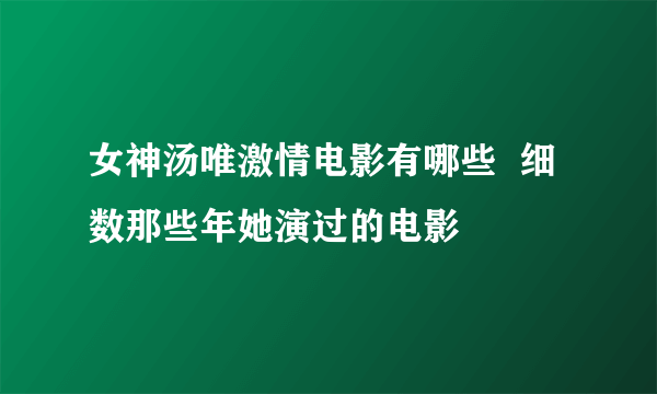 女神汤唯激情电影有哪些  细数那些年她演过的电影