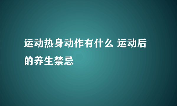 运动热身动作有什么 运动后的养生禁忌