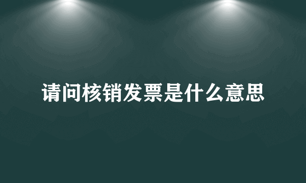 请问核销发票是什么意思