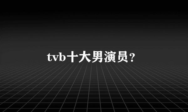 tvb十大男演员？