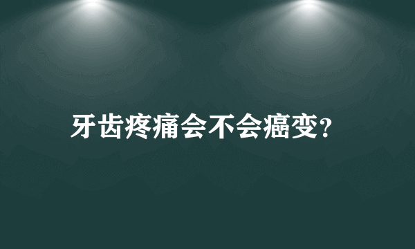 牙齿疼痛会不会癌变？