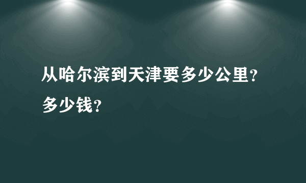 从哈尔滨到天津要多少公里？多少钱？