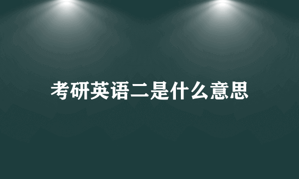 考研英语二是什么意思