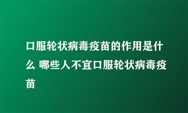 口服轮状病毒疫苗的作用是什么 哪些人不宜口服轮状病毒疫苗