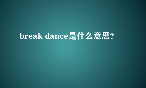 break dance是什么意思？