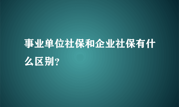 事业单位社保和企业社保有什么区别？