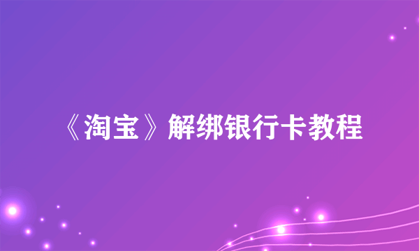 《淘宝》解绑银行卡教程