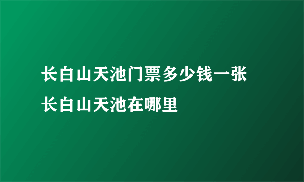 长白山天池门票多少钱一张 长白山天池在哪里