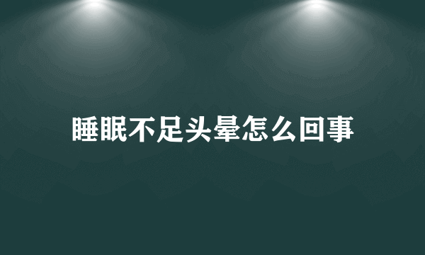 睡眠不足头晕怎么回事