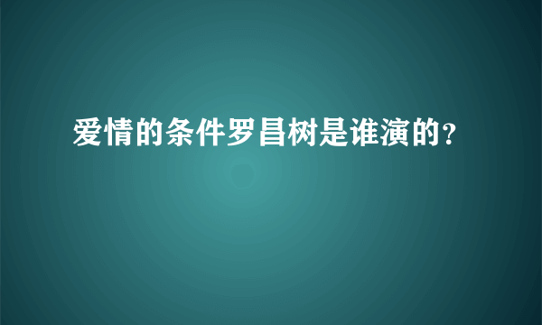 爱情的条件罗昌树是谁演的？