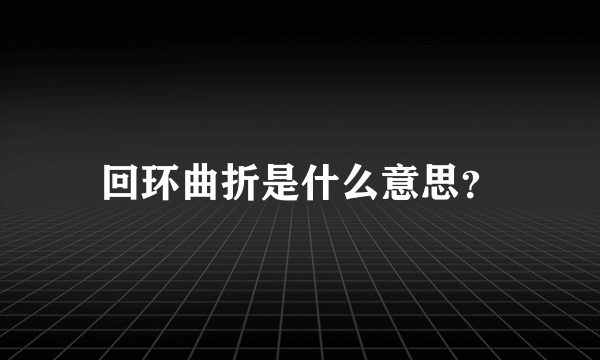 回环曲折是什么意思？