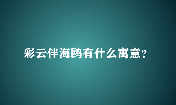 彩云伴海鸥有什么寓意？