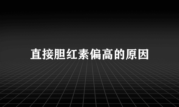 直接胆红素偏高的原因