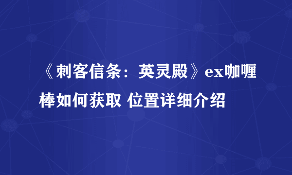 《刺客信条：英灵殿》ex咖喱棒如何获取 位置详细介绍