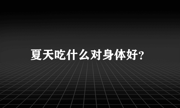 夏天吃什么对身体好？