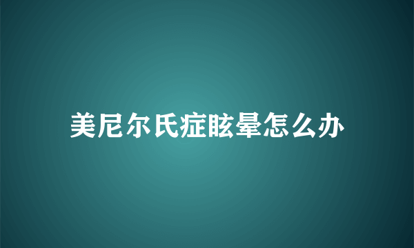 美尼尔氏症眩晕怎么办