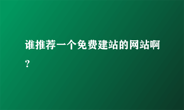 谁推荐一个免费建站的网站啊？