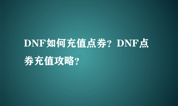 DNF如何充值点券？DNF点券充值攻略？