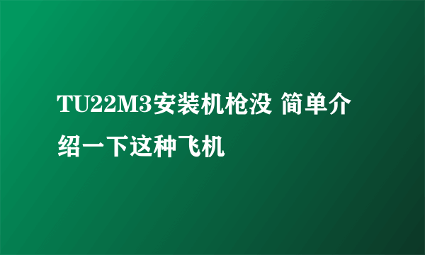 TU22M3安装机枪没 简单介绍一下这种飞机