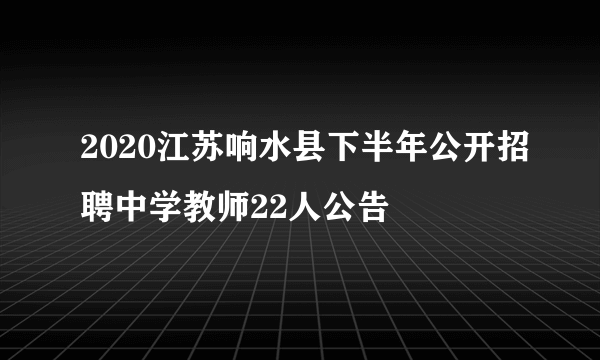 2020江苏响水县下半年公开招聘中学教师22人公告