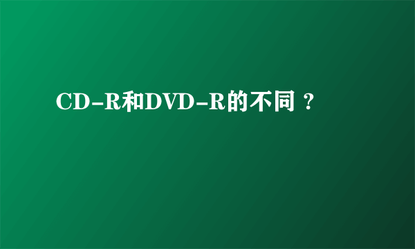 CD-R和DVD-R的不同 ?