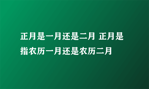 正月是一月还是二月 正月是指农历一月还是农历二月