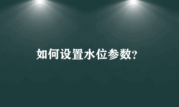 如何设置水位参数？