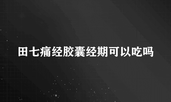 田七痛经胶囊经期可以吃吗