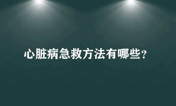 心脏病急救方法有哪些？