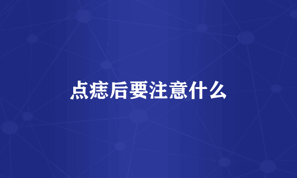 点痣后要注意什么