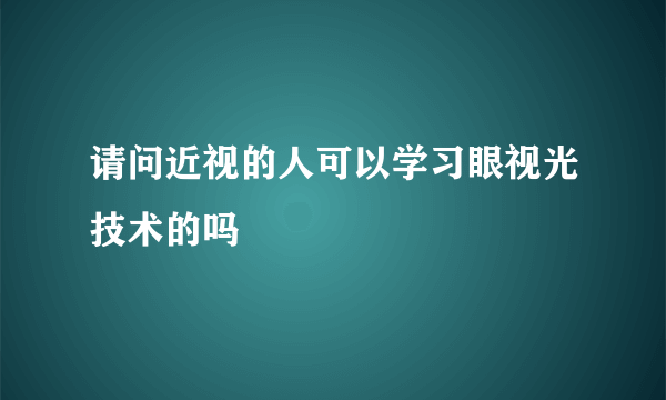 请问近视的人可以学习眼视光技术的吗