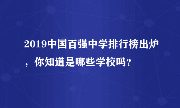 2019中国百强中学排行榜出炉，你知道是哪些学校吗？