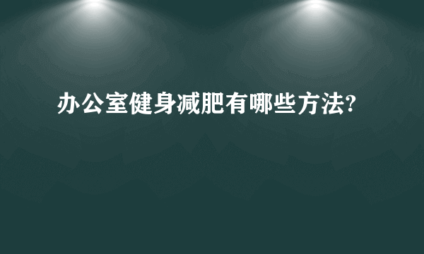 办公室健身减肥有哪些方法?