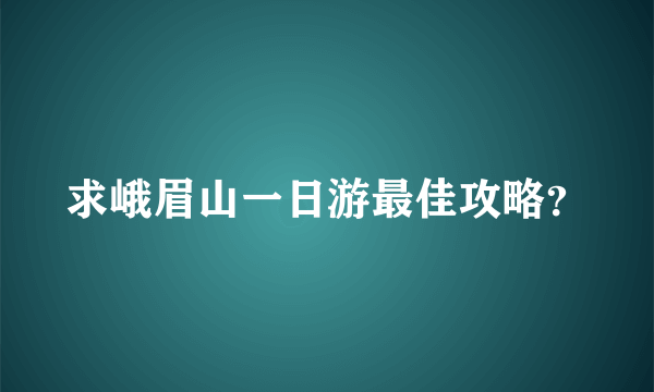 求峨眉山一日游最佳攻略？