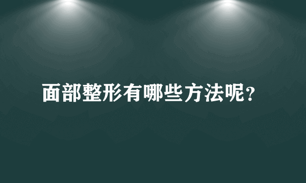 面部整形有哪些方法呢？