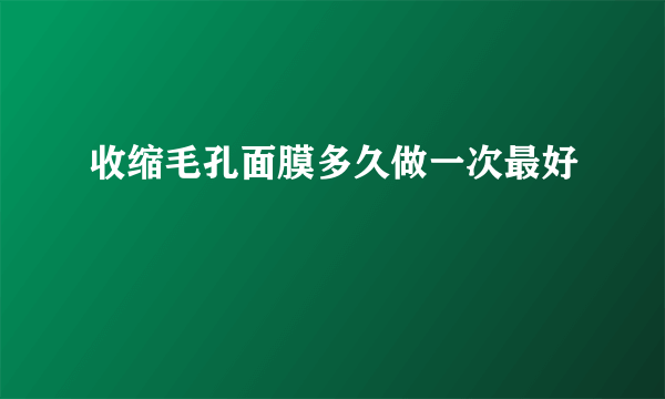 收缩毛孔面膜多久做一次最好