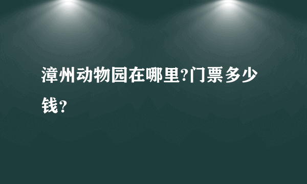 漳州动物园在哪里?门票多少钱？