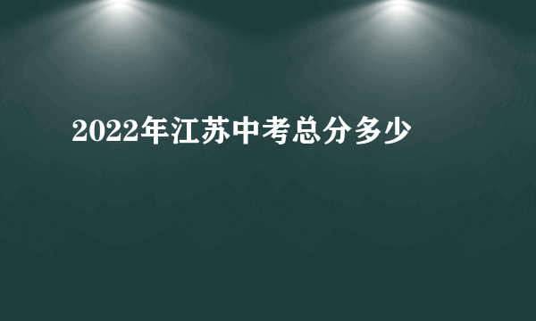 2022年江苏中考总分多少