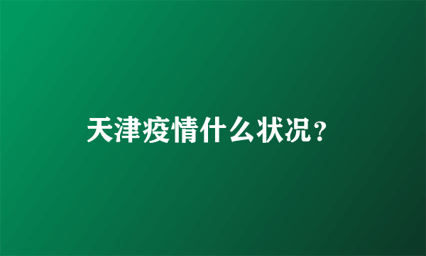 天津疫情什么状况？