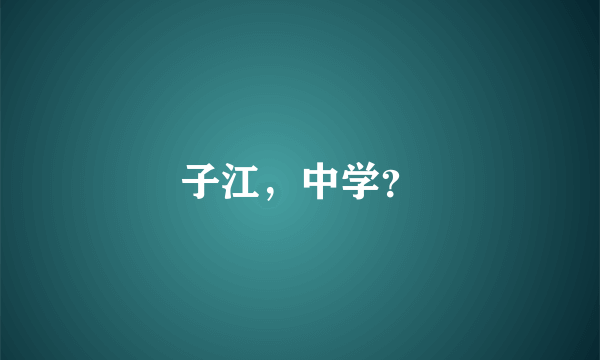 子江，中学？