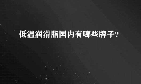 低温润滑脂国内有哪些牌子？