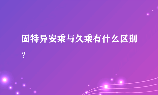 固特异安乘与久乘有什么区别？